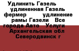 Удлинить Газель 3302, удлиненная Газель фермер 33023, удлинение рамы Газели - Все города Авто » Услуги   . Архангельская обл.,Северодвинск г.